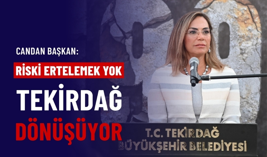 CANDAN BAŞKAN: "RİSKİ ERTELEMEK YOK, TEKİRDAĞ DÖNÜŞÜYOR"