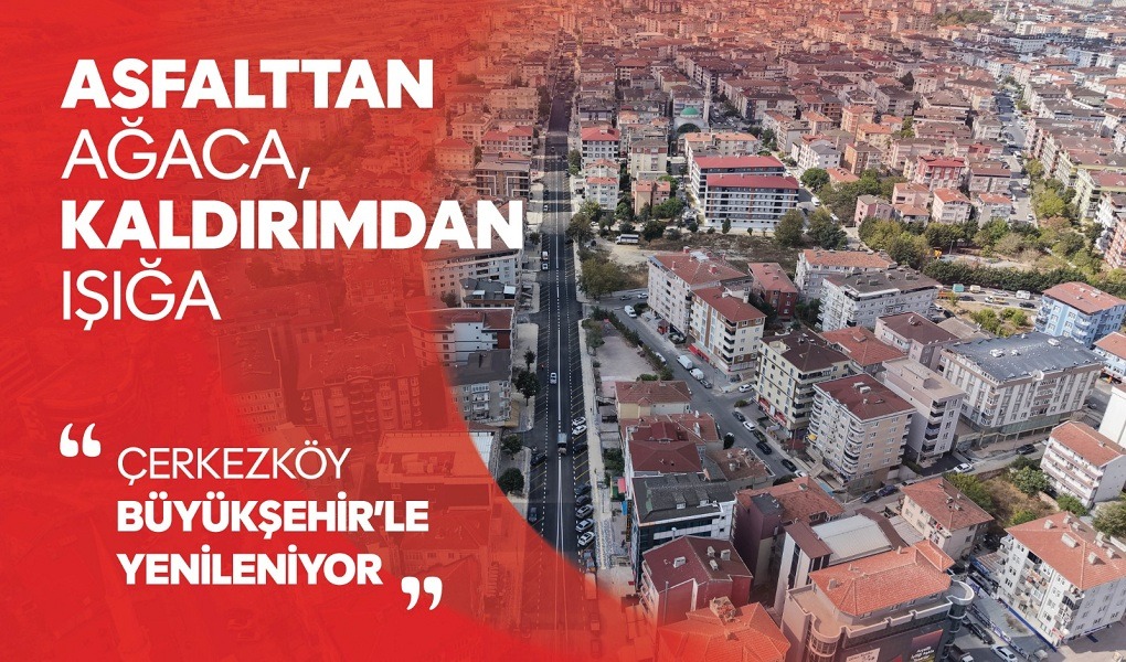 ASFALTTAN AĞACA, KALDIRIMDAN IŞIĞA: ÇERKEZKÖY BÜYÜKŞEHİR'LE YENİLENİYOR
