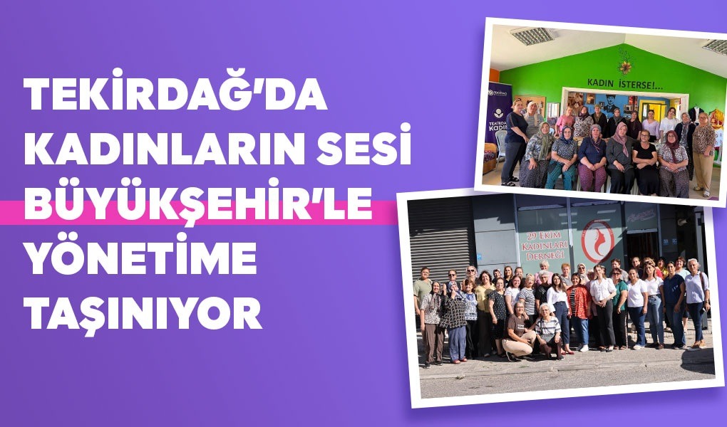 TEKİRDAĞ'DA KADINLARIN SESİ BÜYÜKŞEHİR'LE YÖNETİME TAŞINIYOR